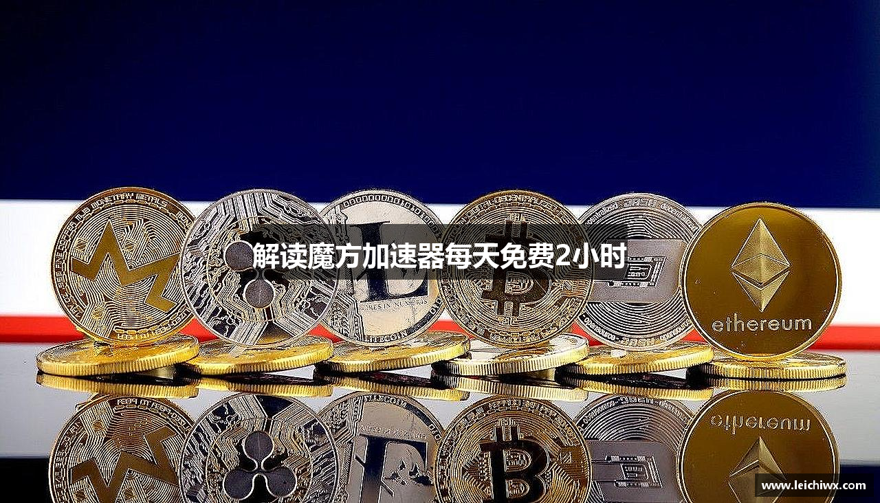 解读魔方加速器每天免费2小时